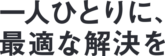 一人ひとりに、最適な解決を