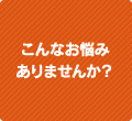 こんなお悩みありませんか？